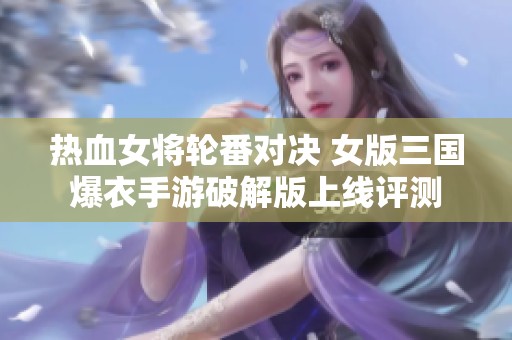 热血女将轮番对决 女版三国爆衣手游破解版上线评测