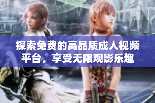 探索免费的高品质成人视频平台，享受无限观影乐趣