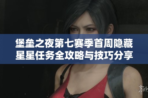 堡垒之夜第七赛季首周隐藏星星任务全攻略与技巧分享