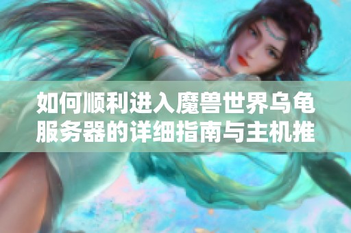 如何顺利进入魔兽世界乌龟服务器的详细指南与主机推荐