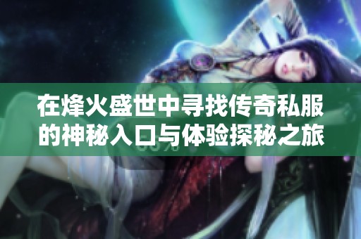 在烽火盛世中寻找传奇私服的神秘入口与体验探秘之旅