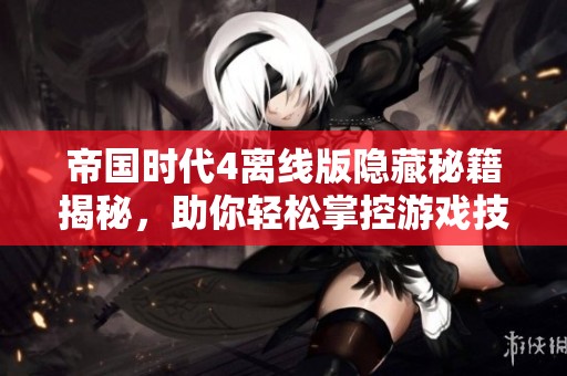 帝国时代4离线版隐藏秘籍揭秘，助你轻松掌控游戏技巧