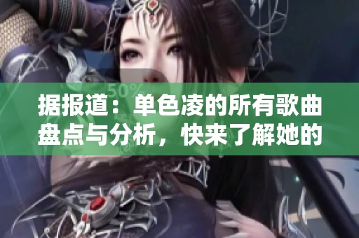 据报道：单色凌的所有歌曲盘点与分析，快来了解她的音乐魅力