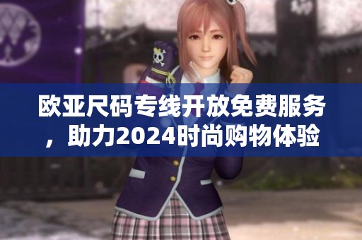 欧亚尺码专线开放免费服务，助力2024时尚购物体验