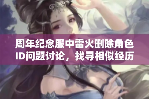 周年纪念服中雷火删除角色ID问题讨论，找寻相似经历的玩家分享