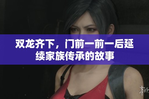 双龙齐下，门前一前一后延续家族传承的故事