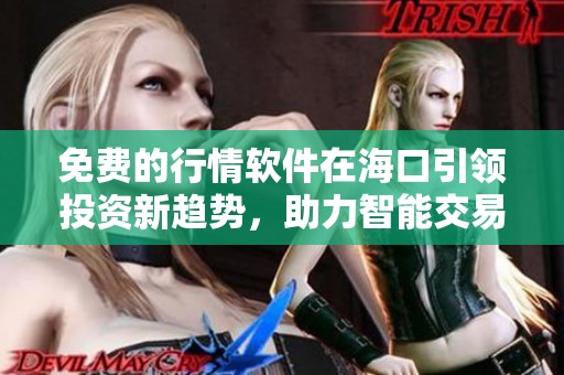 免费的行情软件在海口引领投资新趋势，助力智能交易新时代