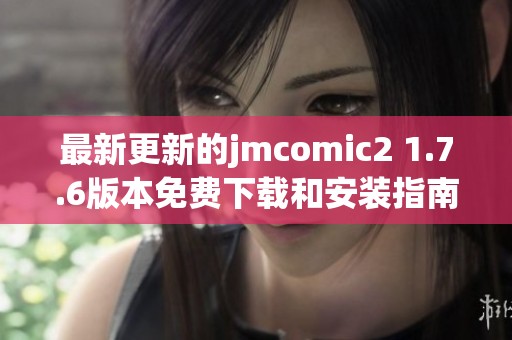 最新更新的jmcomic2 1.7.6版本免费下载和安装指南