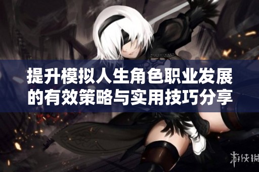 提升模拟人生角色职业发展的有效策略与实用技巧分享