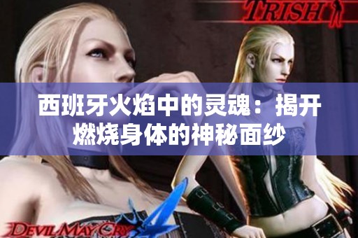 西班牙火焰中的灵魂：揭开燃烧身体的神秘面纱