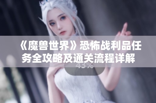 《魔兽世界》恐怖战利品任务全攻略及通关流程详解