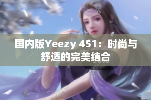 国内版Yeezy 451：时尚与舒适的完美结合