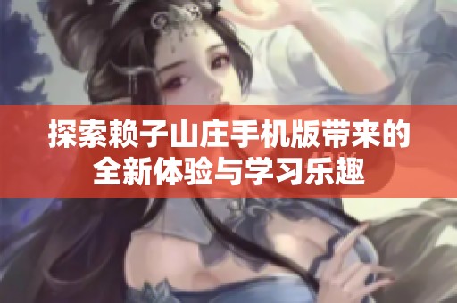探索赖子山庄手机版带来的全新体验与学习乐趣