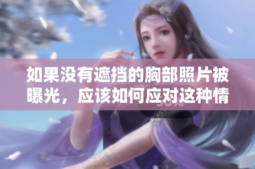 如果没有遮挡的胸部照片被曝光，应该如何应对这种情况