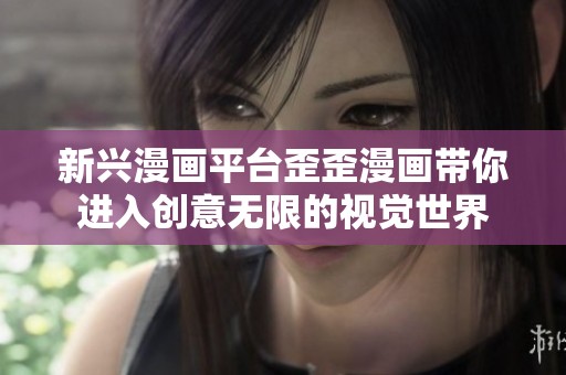 新兴漫画平台歪歪漫画带你进入创意无限的视觉世界