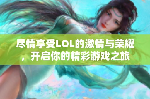 尽情享受LOL的激情与荣耀，开启你的精彩游戏之旅
