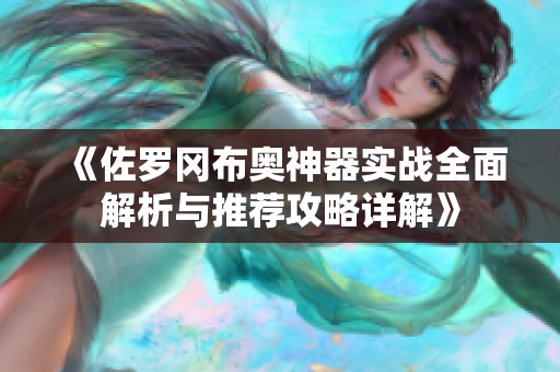 《佐罗冈布奥神器实战全面解析与推荐攻略详解》