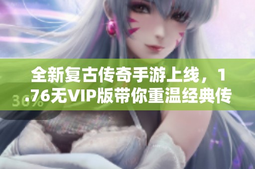 全新复古传奇手游上线，1.76无VIP版带你重温经典传奇岁月
