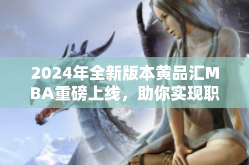 2024年全新版本黄品汇MBA重磅上线，助你实现职业飞跃