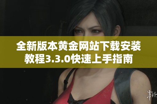 全新版本黄金网站下载安装教程3.3.0快速上手指南