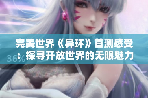 完美世界《异环》首测感受：探寻开放世界的无限魅力与潜在挑战