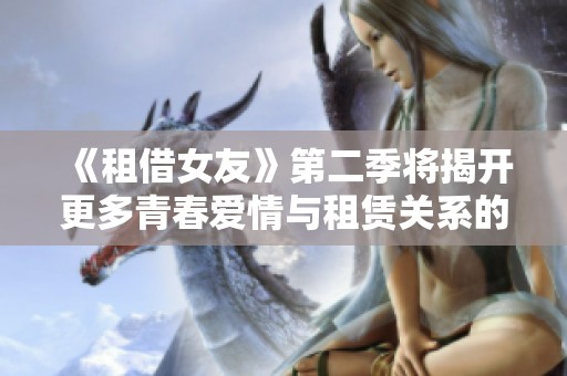《租借女友》第二季将揭开更多青春爱情与租赁关系的故事篇章