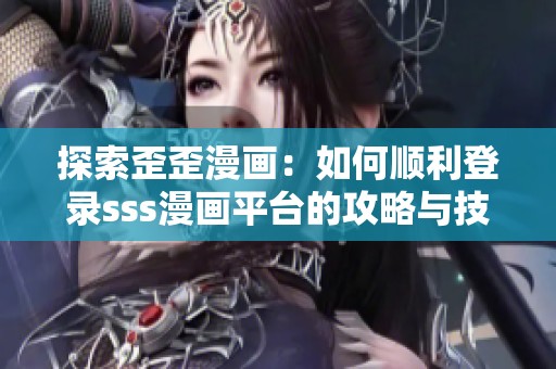 探索歪歪漫画：如何顺利登录sss漫画平台的攻略与技巧
