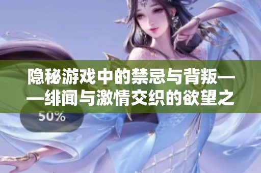 隐秘游戏中的禁忌与背叛——绯闻与激情交织的欲望之路