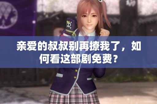 亲爱的叔叔别再撩我了，如何看这部剧免费？