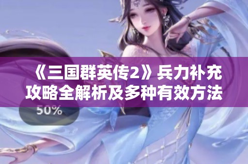 《三国群英传2》兵力补充攻略全解析及多种有效方法分享