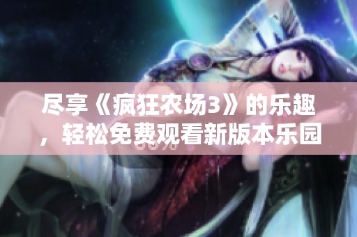尽享《疯狂农场3》的乐趣，轻松免费观看新版本乐园