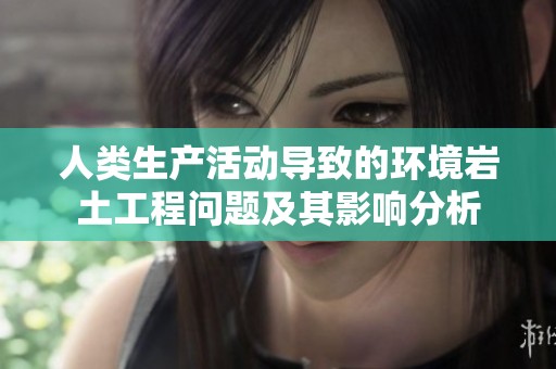 人类生产活动导致的环境岩土工程问题及其影响分析