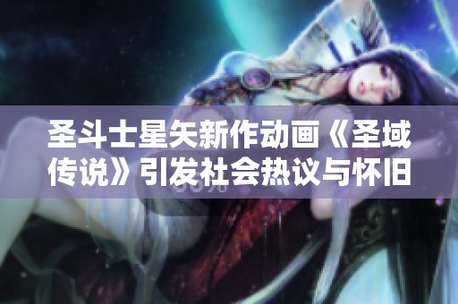 圣斗士星矢新作动画《圣域传说》引发社会热议与怀旧情怀