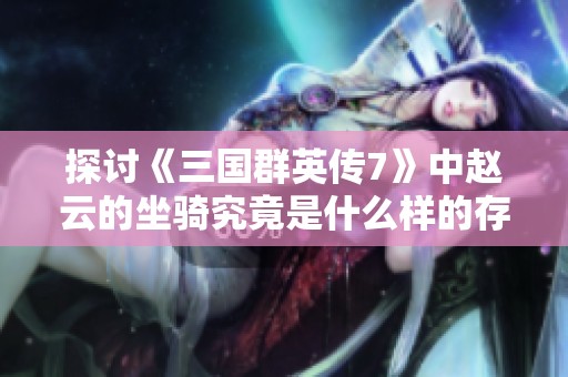 探讨《三国群英传7》中赵云的坐骑究竟是什么样的存在