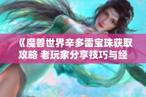 《魔兽世界辛多雷宝珠获取攻略 老玩家分享技巧与经验》