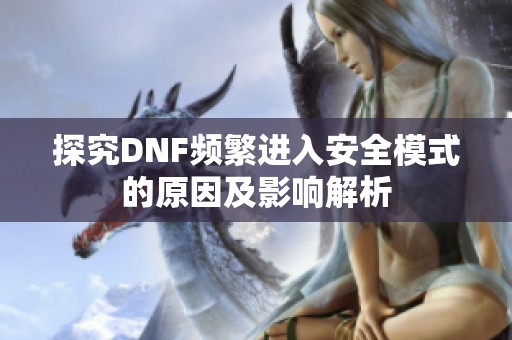 探究DNF频繁进入安全模式的原因及影响解析