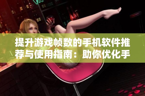 提升游戏帧数的手机软件推荐与使用指南：助你优化手游体验