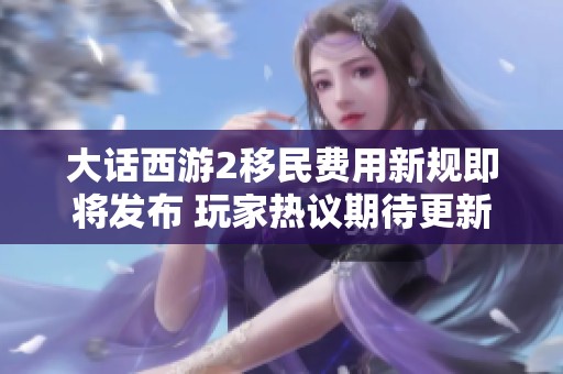大话西游2移民费用新规即将发布 玩家热议期待更新详情
