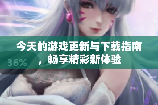 今天的游戏更新与下载指南，畅享精彩新体验