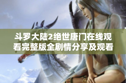 斗罗大陆2绝世唐门在线观看完整版全剧情分享及观看指南