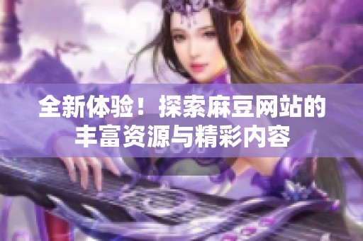 全新体验！探索麻豆网站的丰富资源与精彩内容