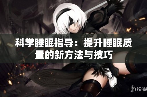 科学睡眠指导：提升睡眠质量的新方法与技巧