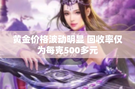 黄金价格波动明显 回收率仅为每克500多元