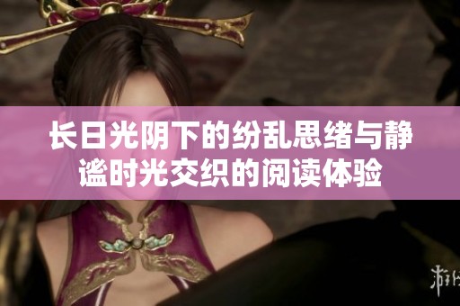 长日光阴下的纷乱思绪与静谧时光交织的阅读体验