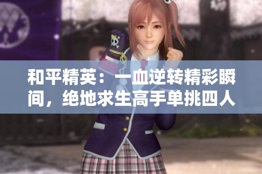 和平精英：一血逆转精彩瞬间，绝地求生高手单挑四人胜利时刻！