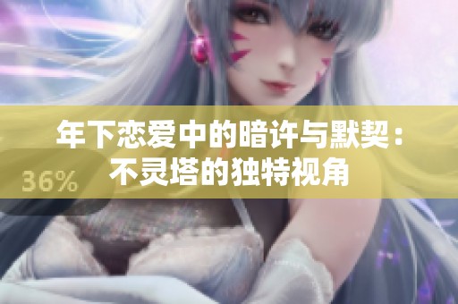 年下恋爱中的暗许与默契：不灵塔的独特视角