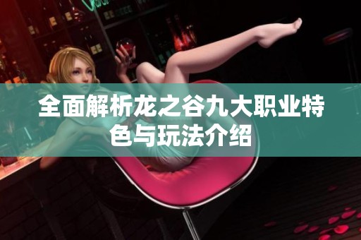全面解析龙之谷九大职业特色与玩法介绍