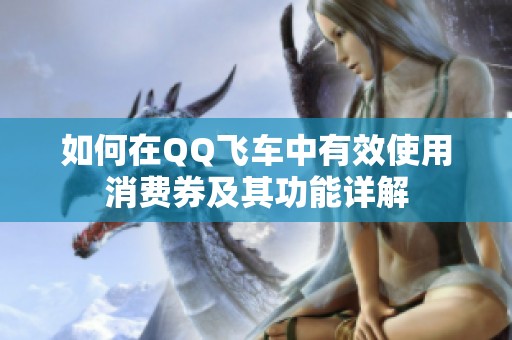 如何在QQ飞车中有效使用消费券及其功能详解