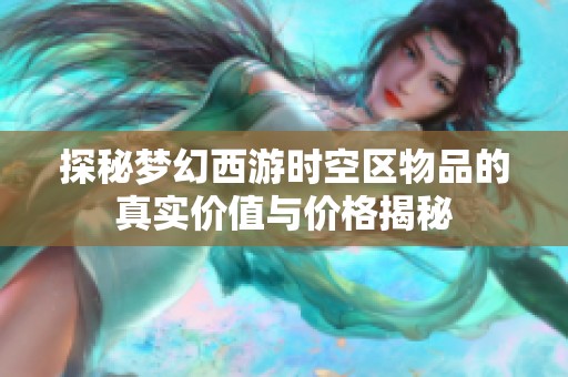 探秘梦幻西游时空区物品的真实价值与价格揭秘