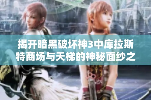 揭开暗黑破坏神3中库拉斯特商场与天梯的神秘面纱之旅